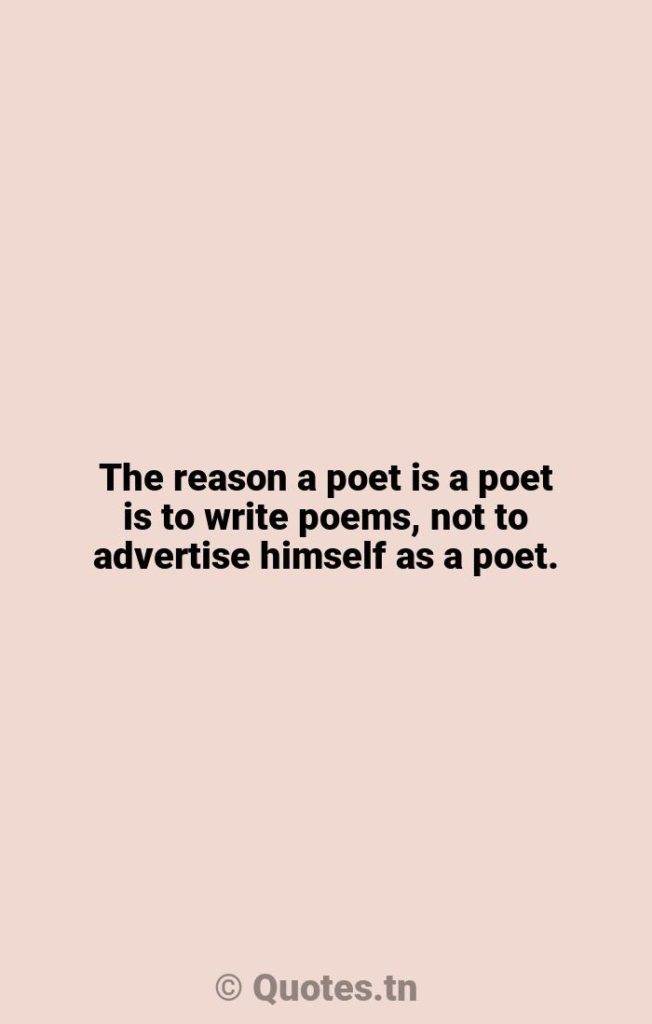 The reason a poet is a poet is to write poems