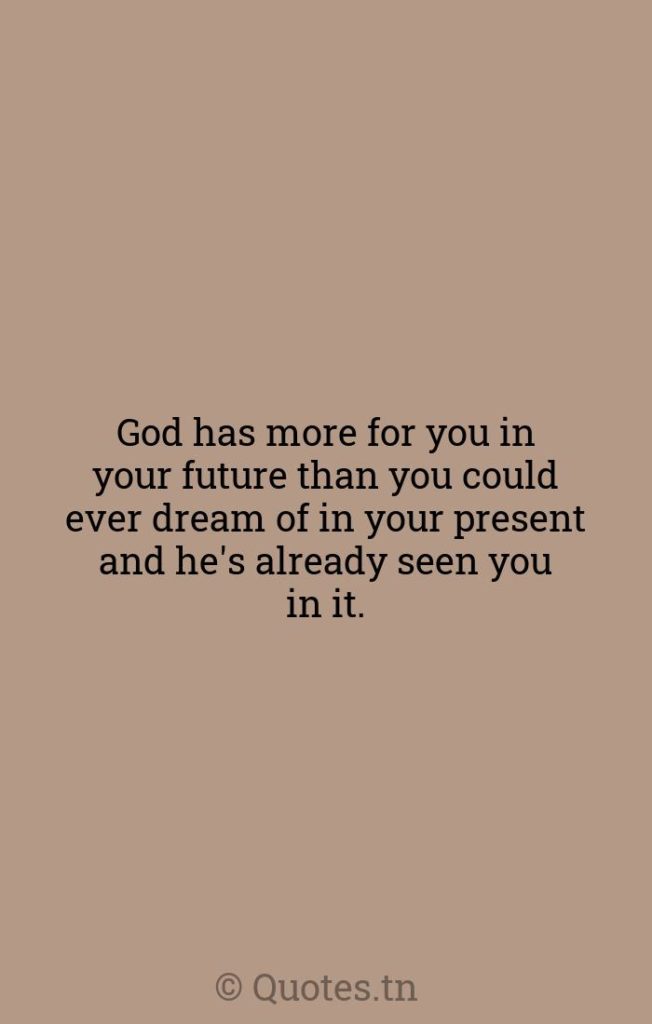 God has more for you in your future than you could ever dream of in your present and he's already seen you in it. - Your Future Quotes by Rod Parsley